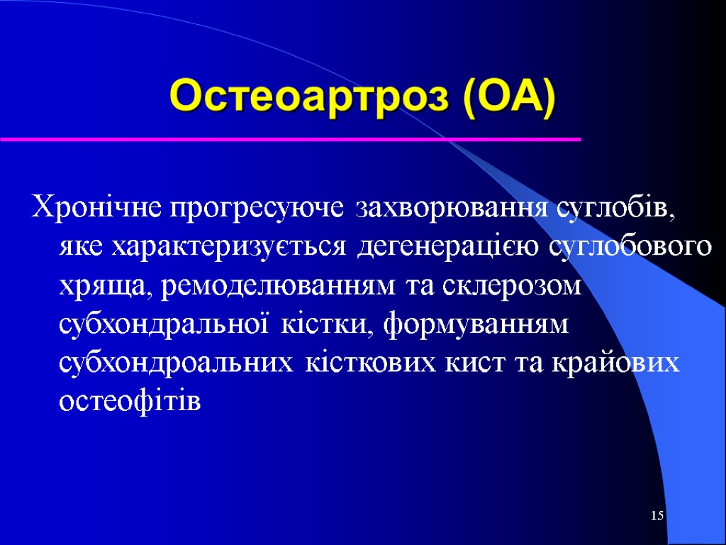 15 Остеоартроз (ОА) Хронічне прогресуюче захворювання суглобів, яке характеризується дегенерацією суглобового хряща, ремоделюванням та